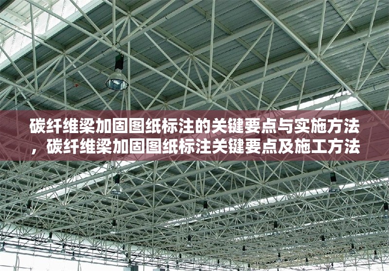 碳纖維梁加固圖紙標(biāo)注的關(guān)鍵要點(diǎn)與實(shí)施方法，碳纖維梁加固圖紙標(biāo)注關(guān)鍵要點(diǎn)及施工方法解析