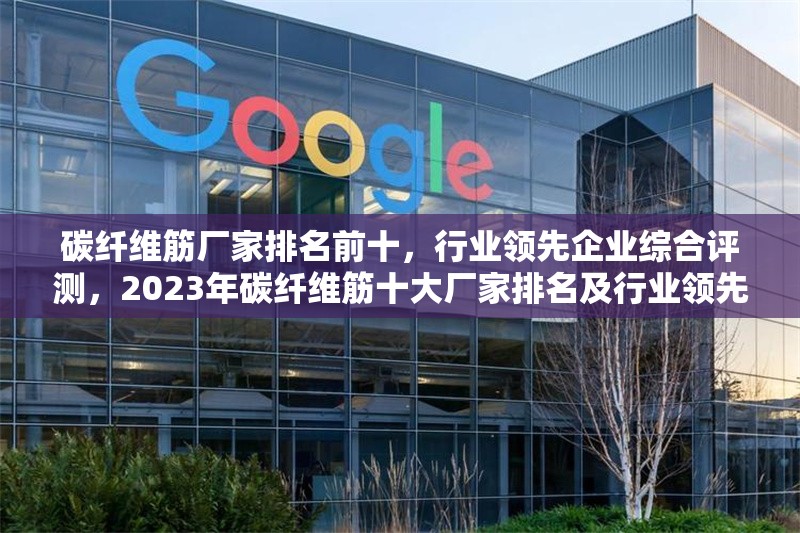 碳纖維筋廠家排名前十，行業(yè)領(lǐng)先企業(yè)綜合評(píng)測，2023年碳纖維筋十大廠家排名及行業(yè)領(lǐng)先企業(yè)深度評(píng)測 行業(yè)新聞