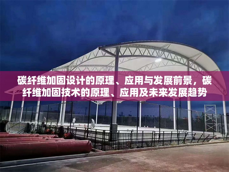 碳纖維加固設(shè)計的原理、應(yīng)用與發(fā)展前景，碳纖維加固技術(shù)的原理、應(yīng)用及未來發(fā)展趨勢