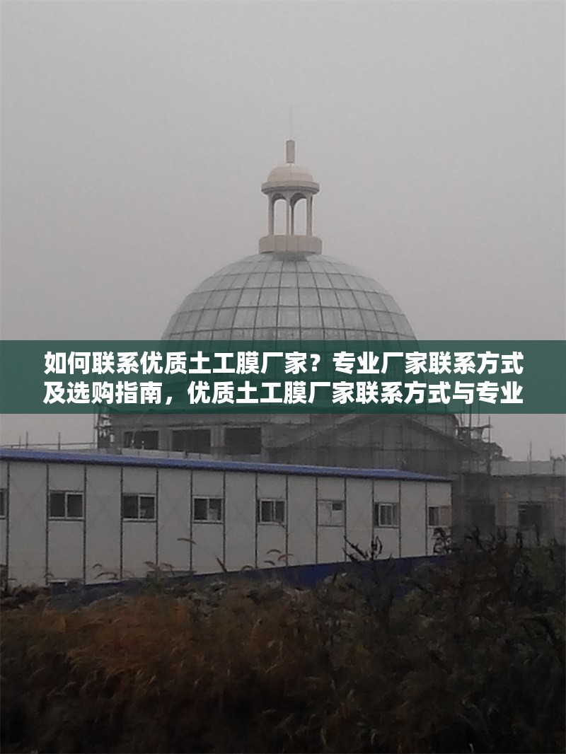 如何聯(lián)系優(yōu)質(zhì)土工膜廠家？專業(yè)廠家聯(lián)系方式及選購(gòu)指南，優(yōu)質(zhì)土工膜廠家聯(lián)系方式與專業(yè)選購(gòu)指南