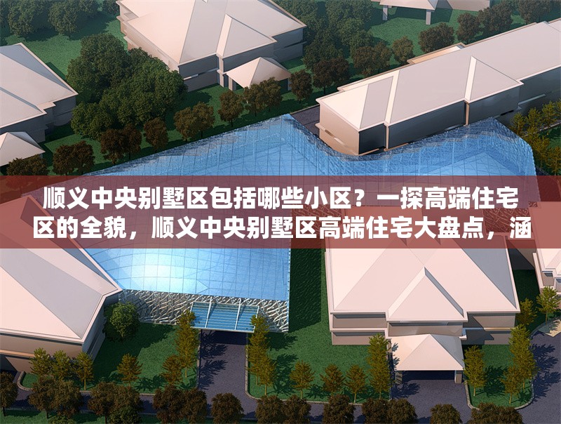 順義中央別墅區(qū)包括哪些小區(qū)？一探高端住宅區(qū)的全貌，順義中央別墅區(qū)高端住宅大盤點(diǎn)，涵蓋哪些知名小區(qū)？ 行業(yè)新聞