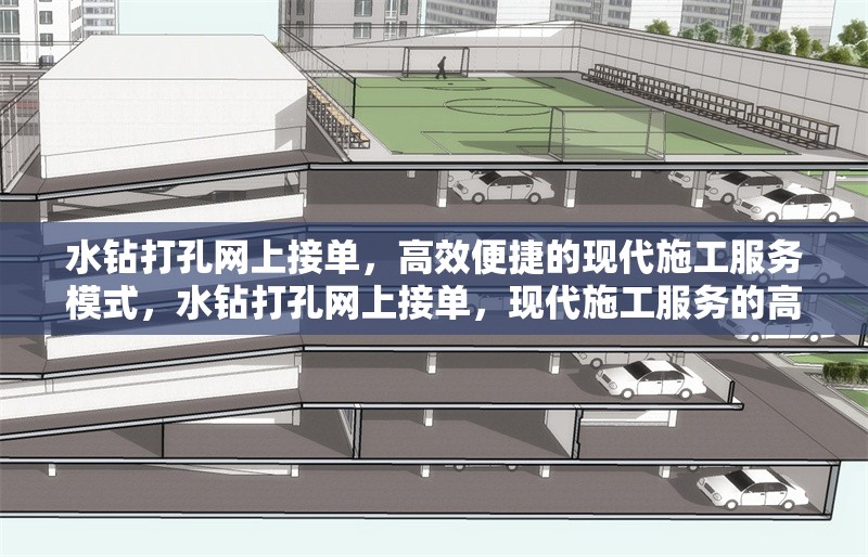 水鉆打孔網(wǎng)上接單，高效便捷的現(xiàn)代施工服務(wù)模式，水鉆打孔網(wǎng)上接單，現(xiàn)代施工服務(wù)的高效便捷新模式