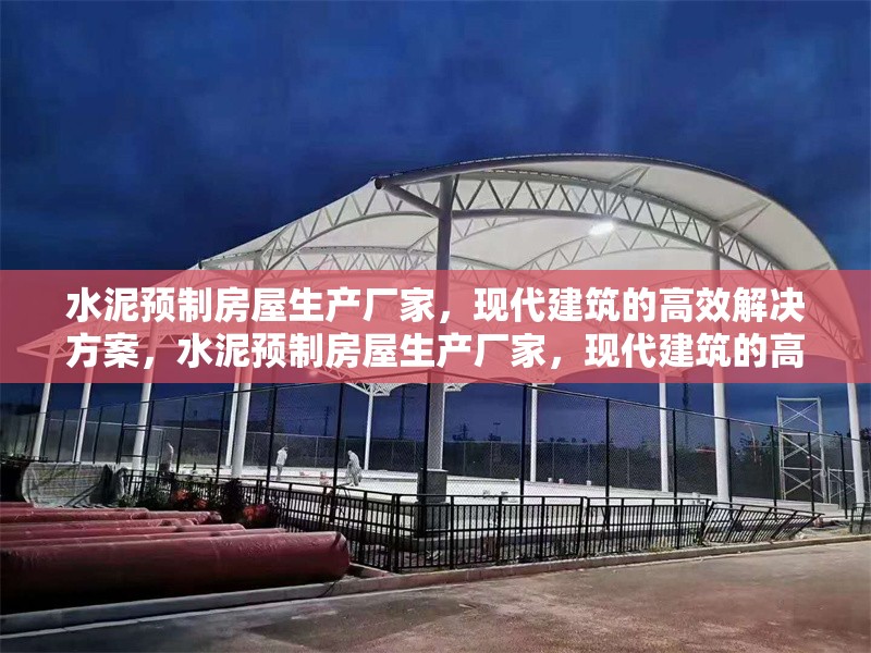 水泥預(yù)制房屋生產(chǎn)廠家，現(xiàn)代建筑的高效解決方案，水泥預(yù)制房屋生產(chǎn)廠家，現(xiàn)代建筑的高效解決方案