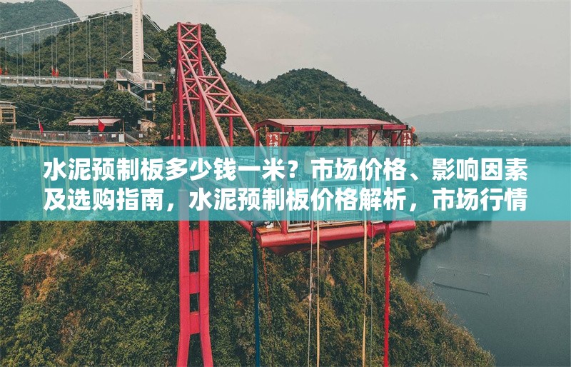水泥預制板多少錢一米？市場價格、影響因素及選購指南，水泥預制板價格解析，市場行情、影響因素與選購技巧