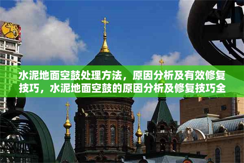 水泥地面空鼓處理方法，原因分析及有效修復(fù)技巧，水泥地面空鼓的原因分析及修復(fù)技巧全解析