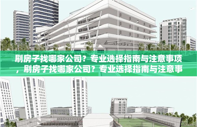 刷房子找哪家公司？專(zhuān)業(yè)選擇指南與注意事項(xiàng)，刷房子找哪家公司？專(zhuān)業(yè)選擇指南與注意事項(xiàng)