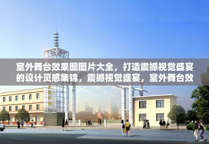 室外舞臺效果圖圖片大全，打造震撼視覺盛宴的設計靈感集錦，震撼視覺盛宴，室外舞臺效果圖設計靈感大全