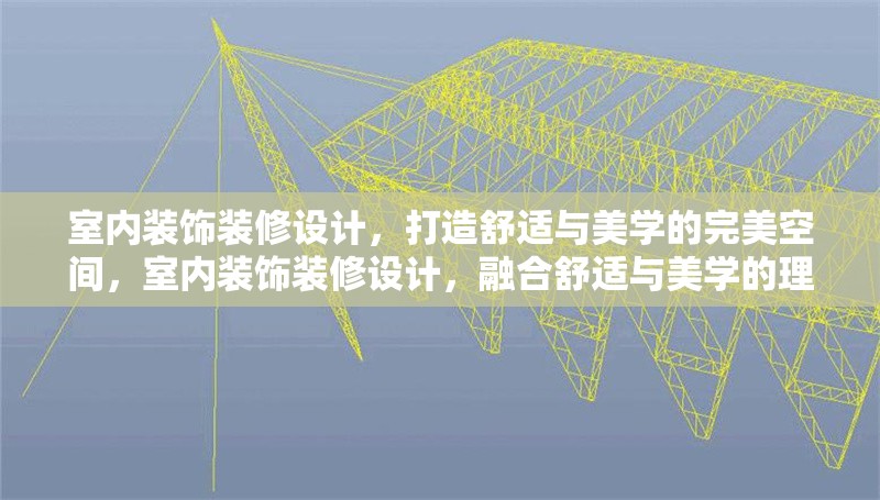室內(nèi)裝飾裝修設(shè)計(jì)，打造舒適與美學(xué)的完美空間，室內(nèi)裝飾裝修設(shè)計(jì)，融合舒適與美學(xué)的理想空間打造