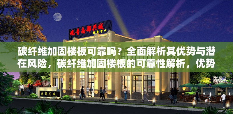 碳纖維加固樓板可靠嗎？全面解析其優(yōu)勢與潛在風險，碳纖維加固樓板的可靠性解析，優(yōu)勢與風險全面評估