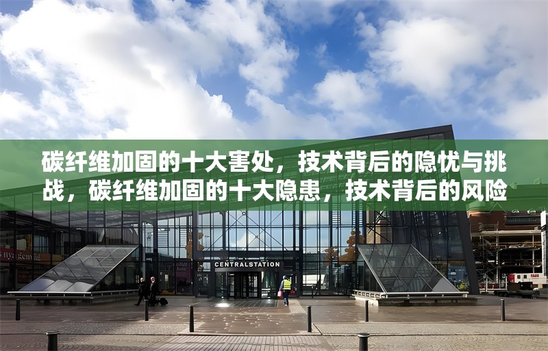 碳纖維加固的十大害處，技術(shù)背后的隱憂與挑戰(zhàn)，碳纖維加固的十大隱患，技術(shù)背后的風險與挑戰(zhàn)