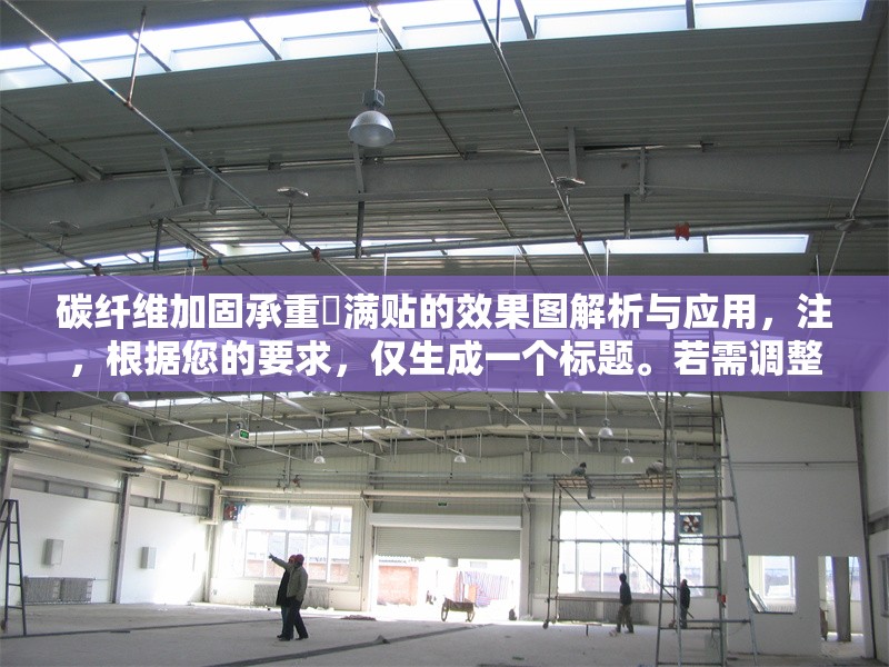 碳纖維加固承重樑滿貼的效果圖解析與應(yīng)用，注，根據(jù)您的要求，僅生成一個標(biāo)題。若需調(diào)整風(fēng)格或補(bǔ)充副標(biāo)題等，可隨時說明。