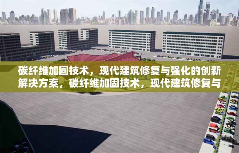 碳纖維加固技術(shù)，現(xiàn)代建筑修復(fù)與強(qiáng)化的創(chuàng)新解決方案，碳纖維加固技術(shù)，現(xiàn)代建筑修復(fù)與強(qiáng)化的創(chuàng)新解決方案