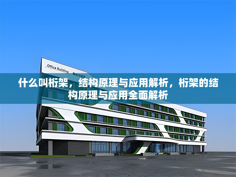 什么叫桁架，結(jié)構(gòu)原理與應(yīng)用解析，桁架的結(jié)構(gòu)原理與應(yīng)用全面解析