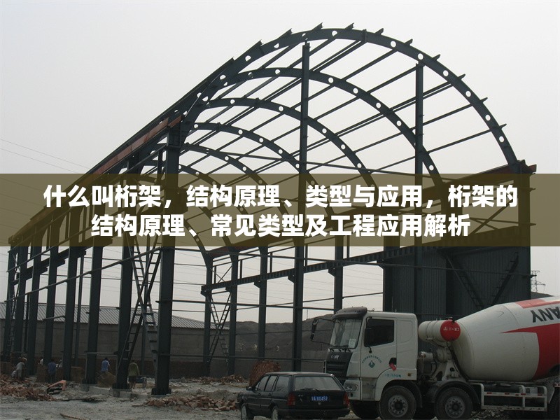 什么叫桁架，結(jié)構(gòu)原理、類型與應(yīng)用，桁架的結(jié)構(gòu)原理、常見類型及工程應(yīng)用解析