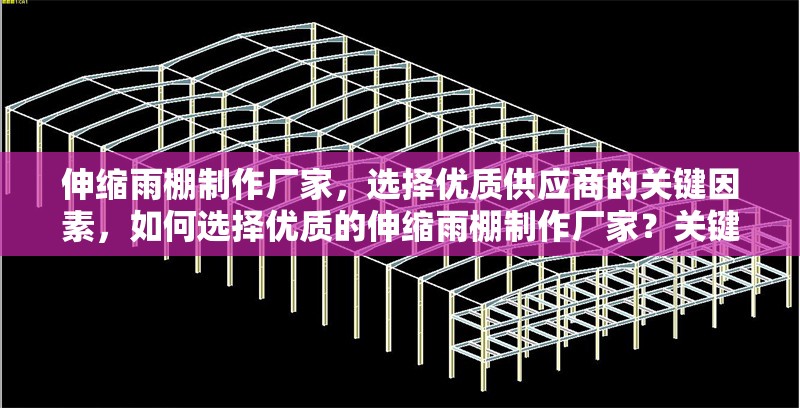 伸縮雨棚制作廠家，選擇優(yōu)質(zhì)供應(yīng)商的關(guān)鍵因素，如何選擇優(yōu)質(zhì)的伸縮雨棚制作廠家？關(guān)鍵因素解析