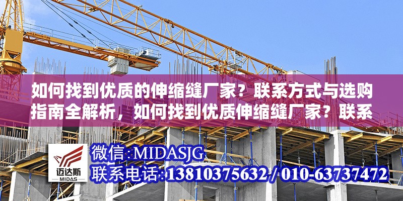 如何找到優(yōu)質的伸縮縫廠家？聯(lián)系方式與選購指南全解析，如何找到優(yōu)質伸縮縫廠家？聯(lián)系方式與選購指南全解析