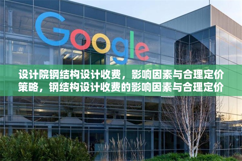 設(shè)計(jì)院鋼結(jié)構(gòu)設(shè)計(jì)收費(fèi)，影響因素與合理定價(jià)策略，鋼結(jié)構(gòu)設(shè)計(jì)收費(fèi)的影響因素與合理定價(jià)策略分析