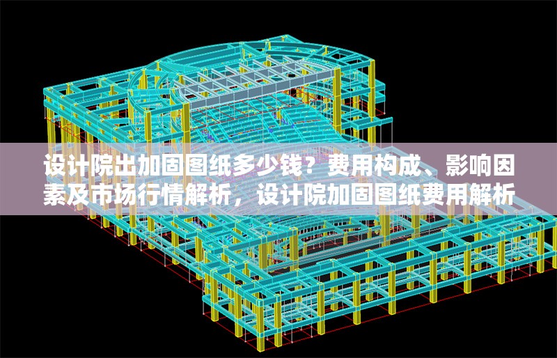 設(shè)計(jì)院出加固圖紙多少錢？費(fèi)用構(gòu)成、影響因素及市場(chǎng)行情解析，設(shè)計(jì)院加固圖紙費(fèi)用解析，構(gòu)成要素、影響因素及市場(chǎng)行情