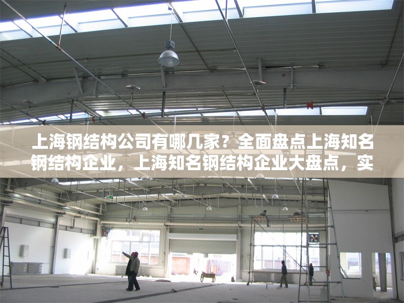 上海鋼結(jié)構(gòu)公司有哪幾家？全面盤點上海知名鋼結(jié)構(gòu)企業(yè)，上海知名鋼結(jié)構(gòu)企業(yè)大盤點，實力公司一覽