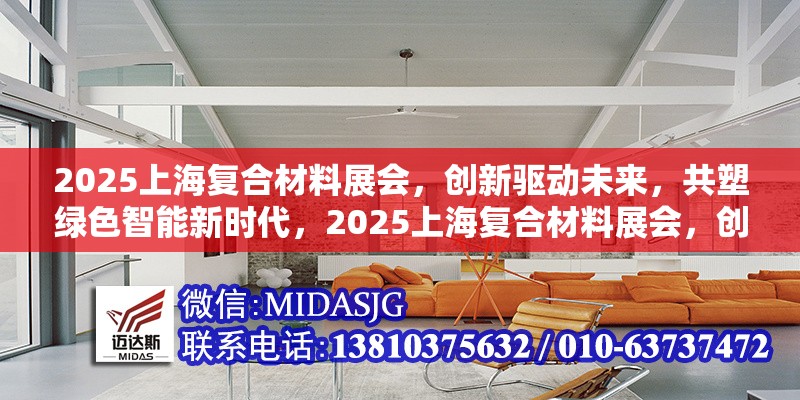2025上海復(fù)合材料展會(huì)，創(chuàng)新驅(qū)動(dòng)未來，共塑綠色智能新時(shí)代，2025上海復(fù)合材料展會(huì)，創(chuàng)新驅(qū)動(dòng)未來，共塑綠色智能新時(shí)代