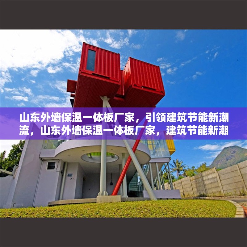 山東外墻保溫一體板廠家，引領(lǐng)建筑節(jié)能新潮流，山東外墻保溫一體板廠家，建筑節(jié)能新潮流的引領(lǐng)者