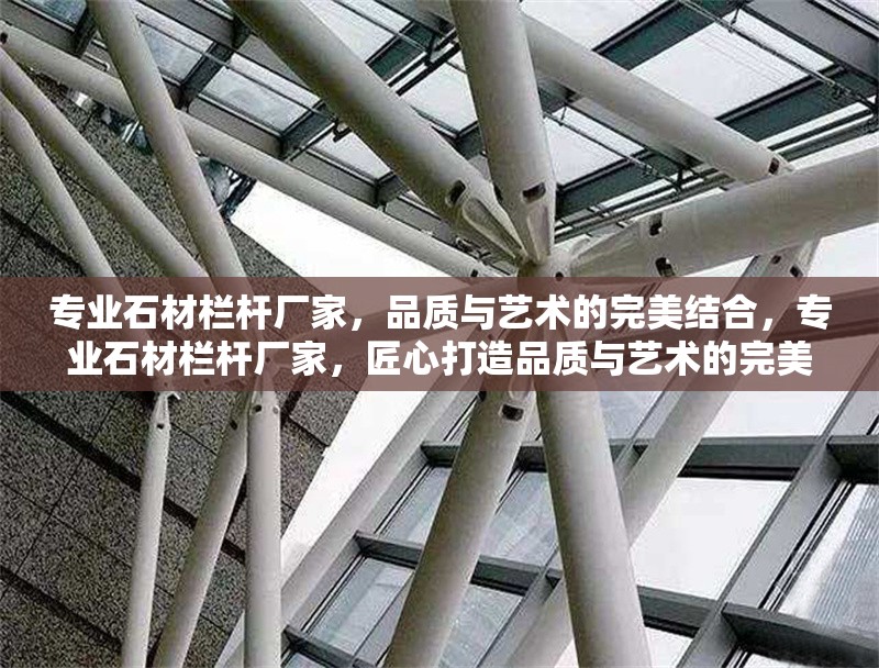 專業(yè)石材欄桿廠家，品質(zhì)與藝術(shù)的完美結(jié)合，專業(yè)石材欄桿廠家，匠心打造品質(zhì)與藝術(shù)的完美結(jié)合 行業(yè)新聞