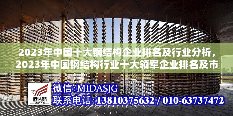 2023年中國十大鋼結(jié)構企業(yè)排名及行業(yè)分析，2023年中國鋼結(jié)構行業(yè)十大領軍企業(yè)排名及市場發(fā)展分析