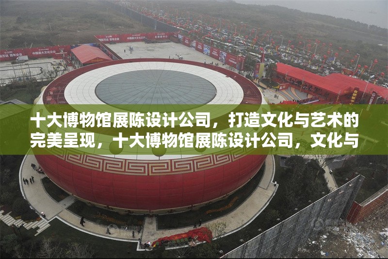 十大博物館展陳設計公司，打造文化與藝術的完美呈現(xiàn)，十大博物館展陳設計公司，文化與藝術的卓越呈現(xiàn)者 行業(yè)新聞