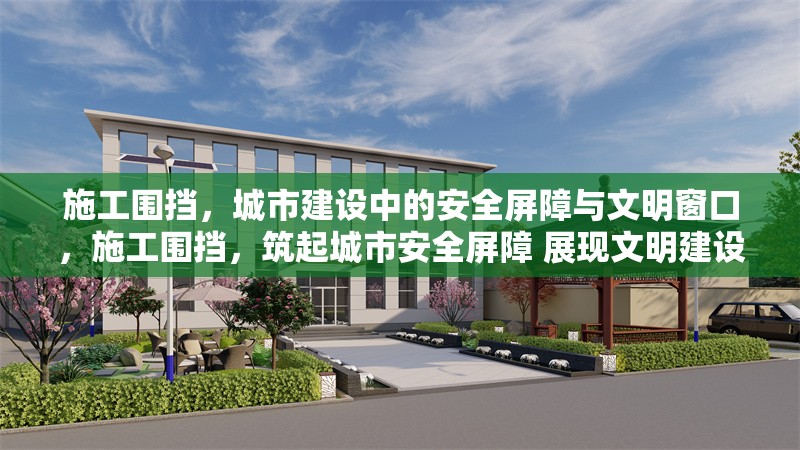 施工圍擋，城市建設(shè)中的安全屏障與文明窗口，施工圍擋，筑起城市安全屏障 展現(xiàn)文明建設(shè)窗口