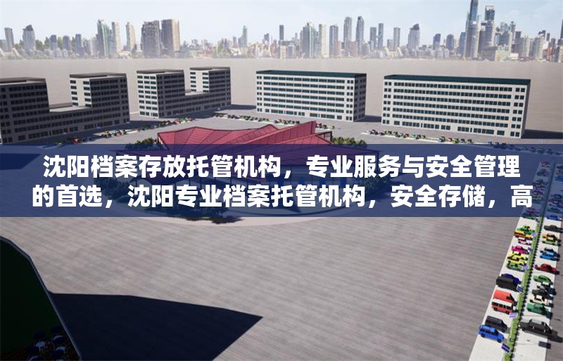 沈陽檔案存放托管機(jī)構(gòu)，專業(yè)服務(wù)與安全管理的首選，沈陽專業(yè)檔案托管機(jī)構(gòu)，安全存儲，高效管理 行業(yè)新聞