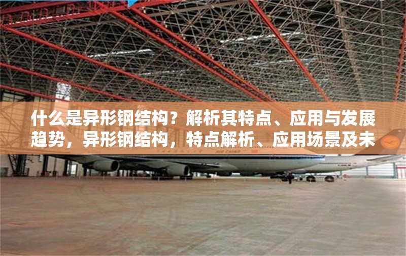 什么是異形鋼結(jié)構(gòu)？解析其特點(diǎn)、應(yīng)用與發(fā)展趨勢，異形鋼結(jié)構(gòu)，特點(diǎn)解析、應(yīng)用場景及未來發(fā)展趨勢