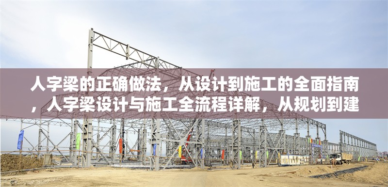 人字梁的正確做法，從設(shè)計(jì)到施工的全面指南，人字梁設(shè)計(jì)與施工全流程詳解，從規(guī)劃到建造的完整指南