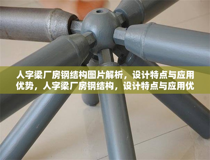人字梁廠房鋼結(jié)構(gòu)圖片解析，設(shè)計(jì)特點(diǎn)與應(yīng)用優(yōu)勢，人字梁廠房鋼結(jié)構(gòu)，設(shè)計(jì)特點(diǎn)與應(yīng)用優(yōu)勢全面解析