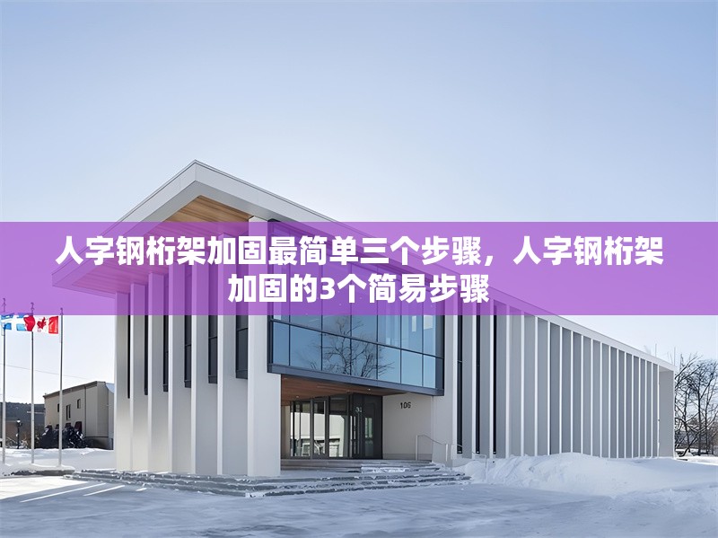 人字鋼桁架加固最簡單三個步驟，人字鋼桁架加固的3個簡易步驟