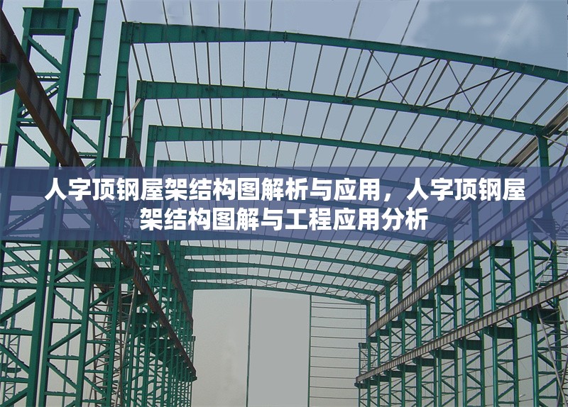 人字頂鋼屋架結(jié)構(gòu)圖解析與應(yīng)用，人字頂鋼屋架結(jié)構(gòu)圖解與工程應(yīng)用分析