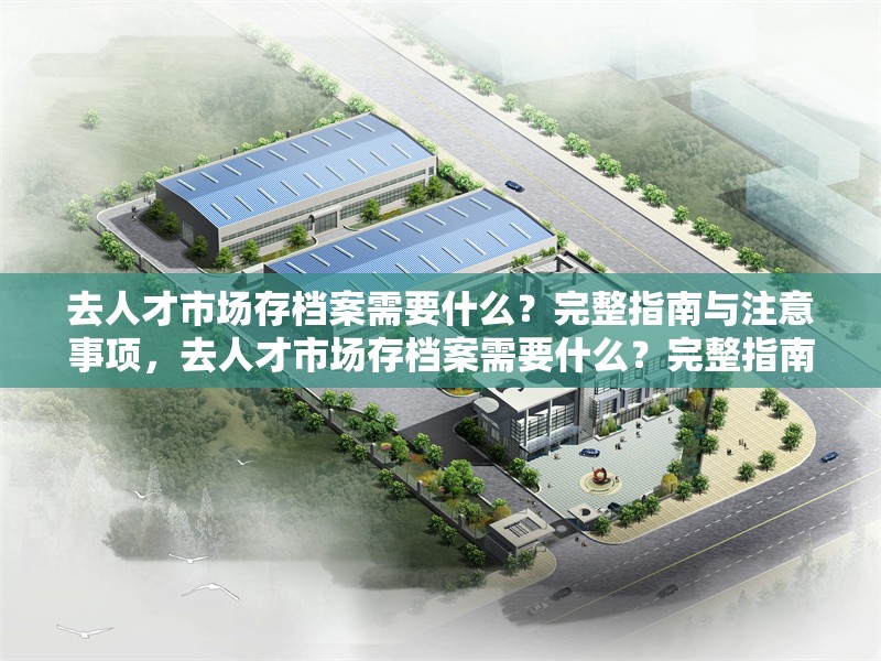 去人才市場存檔案需要什么？完整指南與注意事項，去人才市場存檔案需要什么？完整指南與注意事項