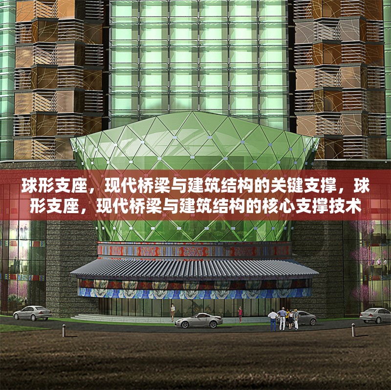 球形支座，現(xiàn)代橋梁與建筑結(jié)構(gòu)的關(guān)鍵支撐，球形支座，現(xiàn)代橋梁與建筑結(jié)構(gòu)的核心支撐技術(shù) 行業(yè)新聞