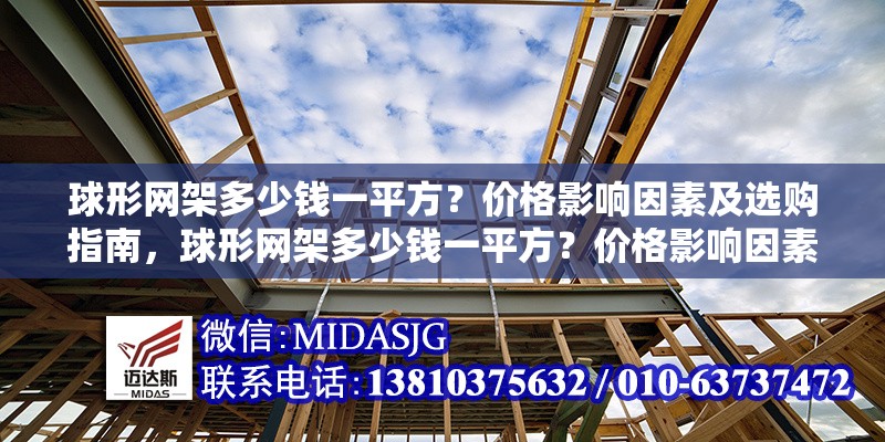 球形網(wǎng)架多少錢一平方？?jī)r(jià)格影響因素及選購(gòu)指南，球形網(wǎng)架多少錢一平方？?jī)r(jià)格影響因素及選購(gòu)指南