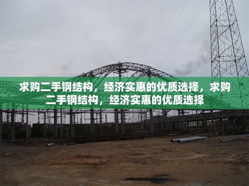 求購二手鋼結(jié)構(gòu)，經(jīng)濟(jì)實(shí)惠的優(yōu)質(zhì)選擇，求購二手鋼結(jié)構(gòu)，經(jīng)濟(jì)實(shí)惠的優(yōu)質(zhì)選擇 行業(yè)新聞