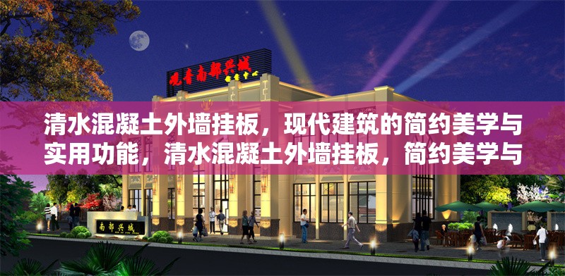 清水混凝土外墻掛板，現(xiàn)代建筑的簡約美學(xué)與實(shí)用功能，清水混凝土外墻掛板，簡約美學(xué)與實(shí)用功能的現(xiàn)代詮釋