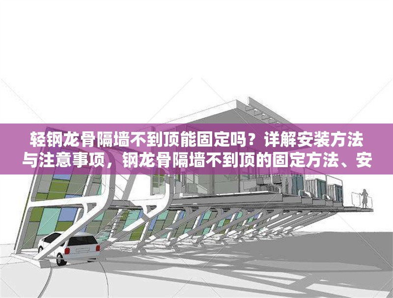 輕鋼龍骨隔墻不到頂能固定嗎？詳解安裝方法與注意事項(xiàng)，鋼龍骨隔墻不到頂?shù)墓潭ǚ椒?、安裝步驟及注意事項(xiàng) 行業(yè)新聞