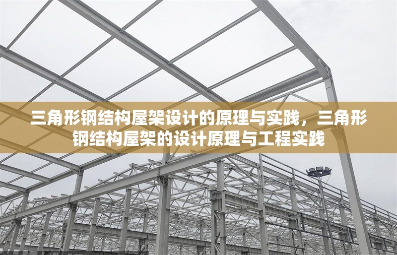 三角形鋼結(jié)構(gòu)屋架設(shè)計的原理與實踐，三角形鋼結(jié)構(gòu)屋架的設(shè)計原理與工程實踐