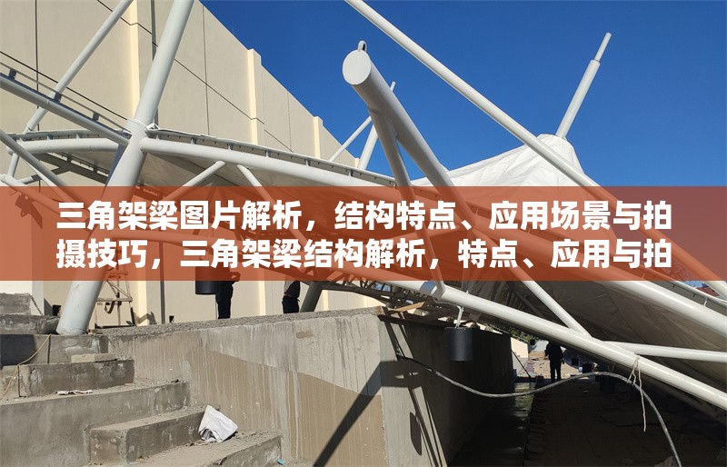三角架梁圖片解析，結構特點、應用場景與拍攝技巧，三角架梁結構解析，特點、應用與拍攝技巧全指南 行業(yè)新聞