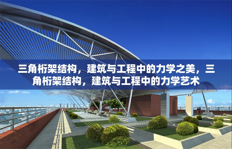 三角桁架結(jié)構(gòu)，建筑與工程中的力學(xué)之美，三角桁架結(jié)構(gòu)，建筑與工程中的力學(xué)藝術(shù)