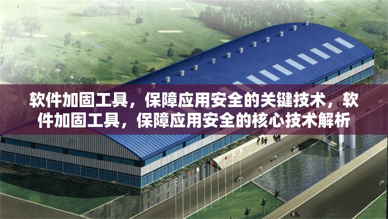 軟件加固工具，保障應用安全的關鍵技術，軟件加固工具，保障應用安全的核心技術解析 行業(yè)新聞