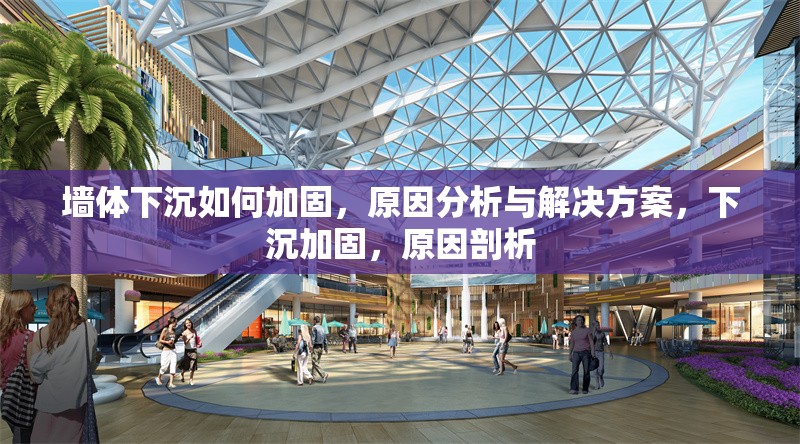 墻體下沉如何加固，原因分析與解決方案，下沉加固，原因剖析 行業(yè)新聞