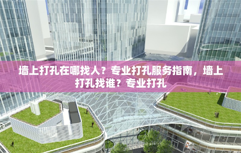 墻上打孔在哪找人？專業(yè)打孔服務(wù)指南，墻上打孔找誰？專業(yè)打孔 行業(yè)新聞