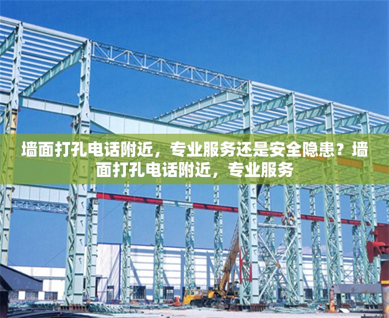 墻面打孔電話附近，專業(yè)服務(wù)還是安全隱患？墻面打孔電話附近，專業(yè)服務(wù) 行業(yè)新聞