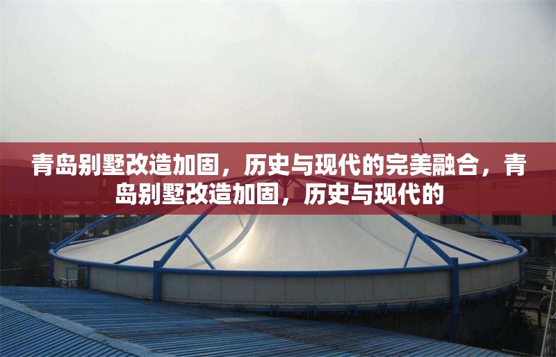 青島別墅改造加固，歷史與現(xiàn)代的完美融合，青島別墅改造加固，歷史與現(xiàn)代的