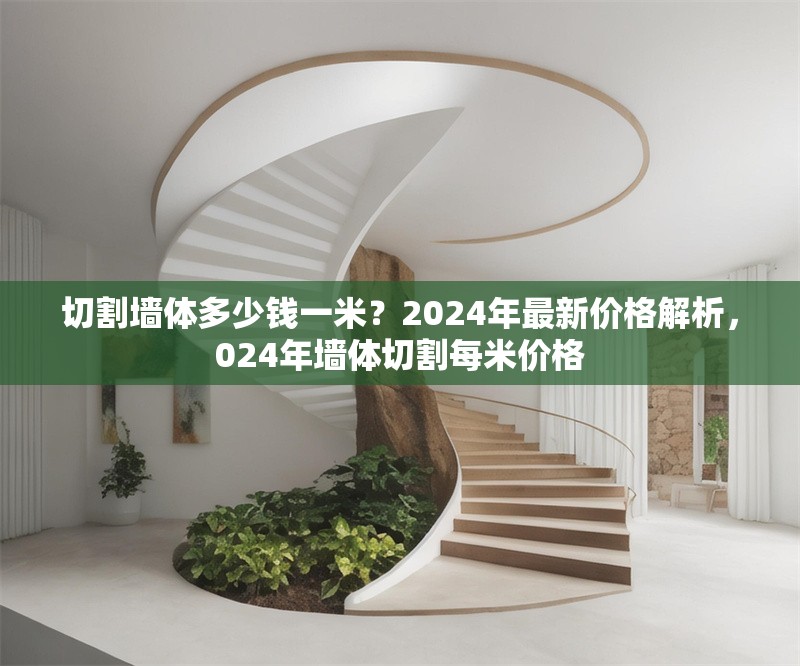 切割墻體多少錢一米？2024年最新價(jià)格解析，024年墻體切割每米價(jià)格